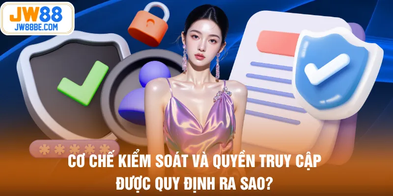 Cơ chế kiểm soát và quyền truy cập được quy định ra sao?