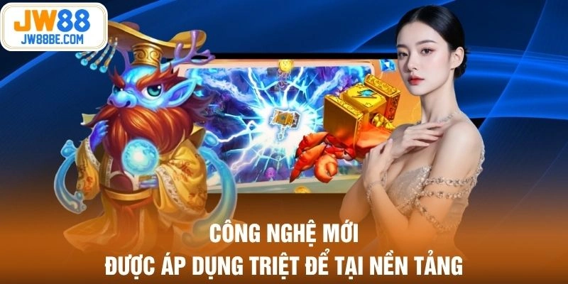 Công nghệ mới được áp dụng triệt để tại nền tảng