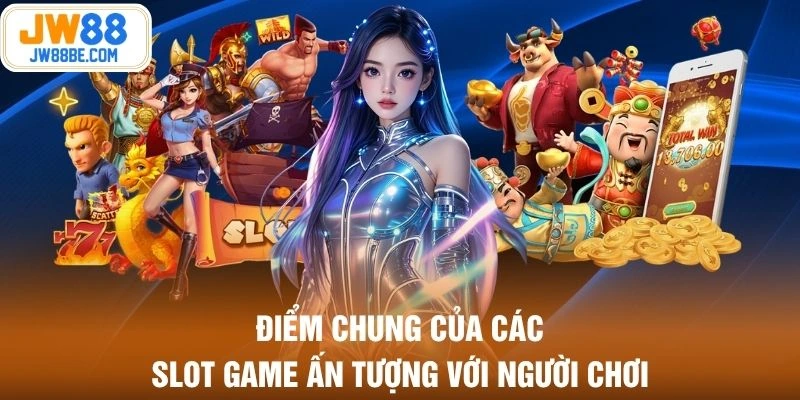 Điểm chung của các slot game ấn tượng với người chơi