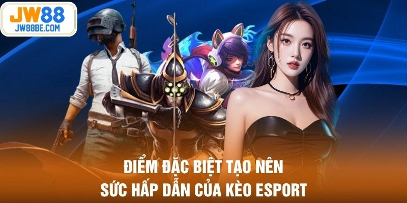 Điểm đặc biệt tạo nên sức hấp dẫn của kèo Esport
