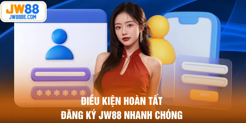 Điều kiện hoàn tất đăng ký JW88 nhanh chóng
