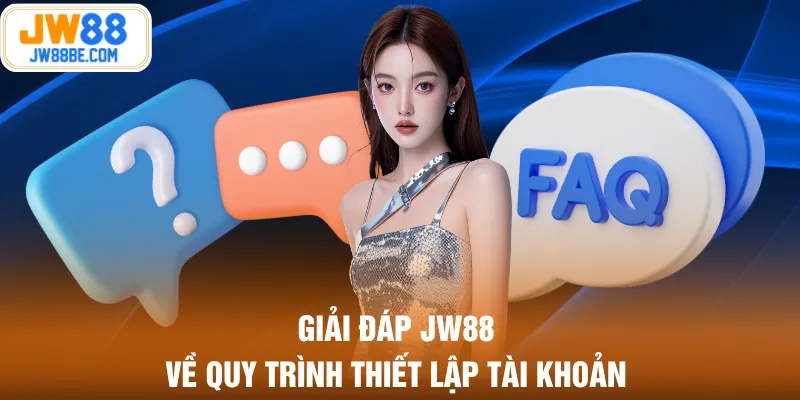 Giải đáp JW88 về quy trình thiết lập tài khoản