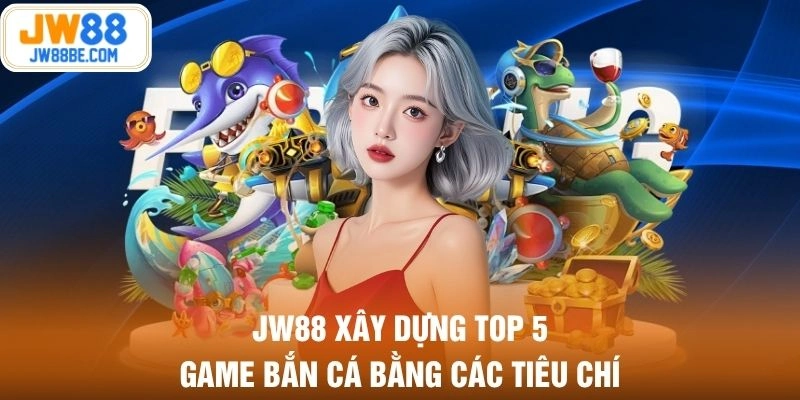 JW88 xây dựng top 5 game bắn cá bằng các tiêu chí