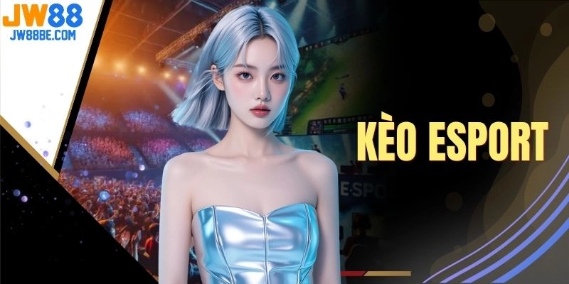Kèo Esport | Cập Nhật 500+ Trận Đấu Hot Tỷ Lệ Cực Cao