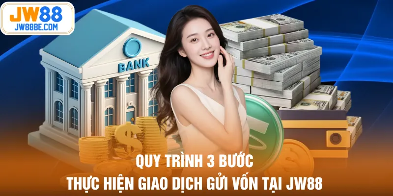 Quy trình 3 bước thực hiện giao dịch gửi vốn tại JW88