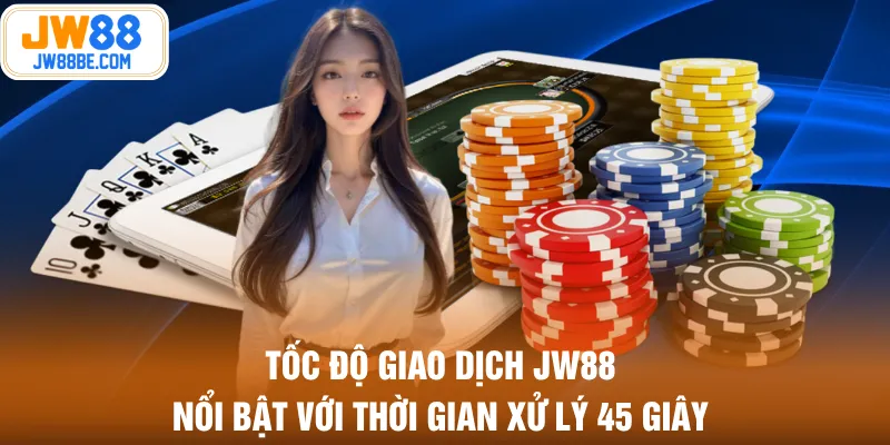 Tốc độ giao dịch JW88 nổi bật với thời gian xử lý 45 giây