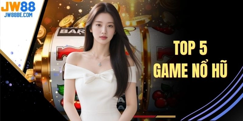 Top 5 Game Nổ Hũ - Jackpot Siêu Lớn, Chủ Đề Đầy Cuốn Hút