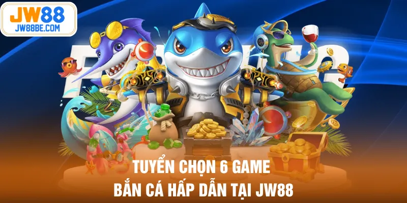 Tuyển chọn 6 game bắn cá hấp dẫn tại JW88